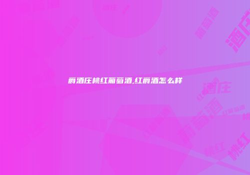 爵酒庄桃红葡萄酒,红爵酒怎么样