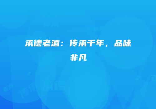 承德老酒：传承千年，品味非凡