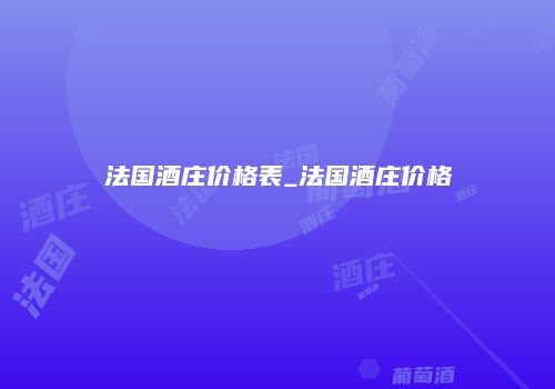 法国酒庄价格表_法国酒庄价格