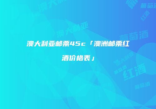 澳大利亚邮票45c「澳洲邮票红酒价格表」
