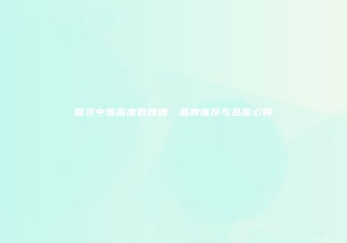 探寻中国高度数啤酒：品牌推荐与品鉴心得