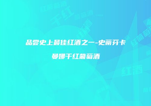 品尝史上最佳红酒之一-史蒂芬卡曼娜干红葡萄酒