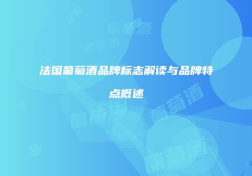 法国葡萄酒品牌标志解读与品牌特点概述