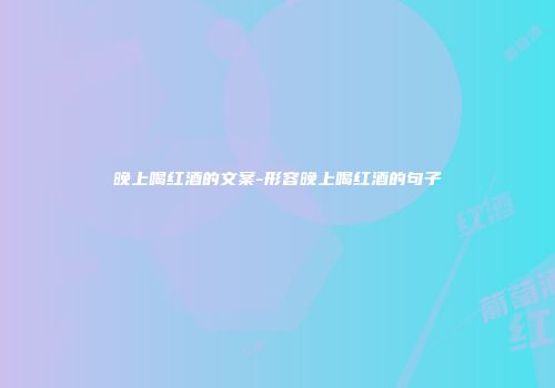 晚上喝红酒的文案-形容晚上喝红酒的句子
