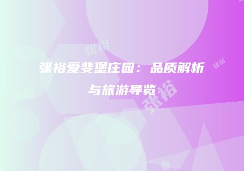 张裕爱斐堡庄园：品质解析与旅游导览