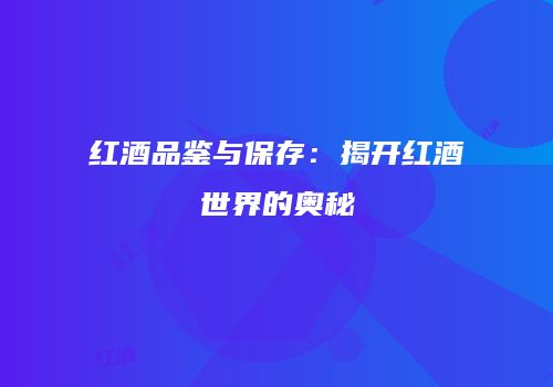 红酒品鉴与保存：揭开红酒世界的奥秘