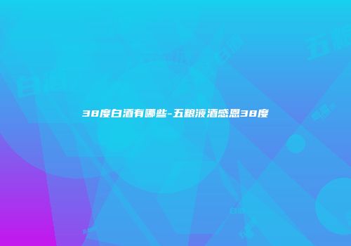 38度白酒有哪些-五粮液酒感恩38度