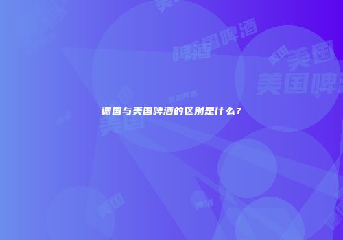 德国与美国啤酒的区别是什么？