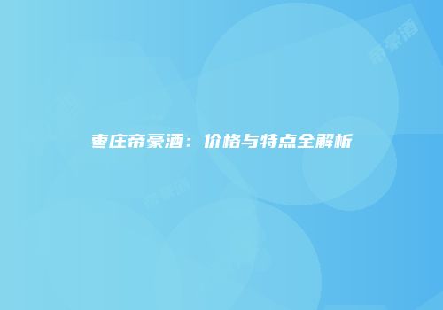 枣庄帝豪酒：价格与特点全解析