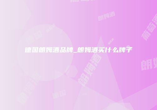德国朗姆酒品牌_朗姆酒买什么牌子