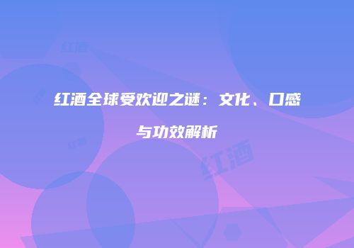 红酒全球受欢迎之谜：文化、口感与功效解析