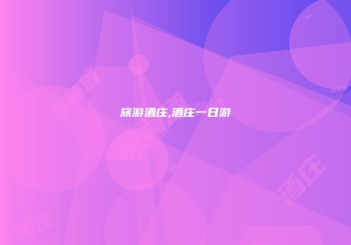 旅游酒庄,酒庄一日游