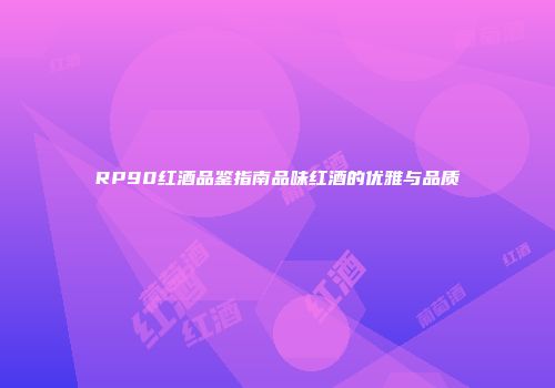 RP90红酒品鉴指南品味红酒的优雅与品质