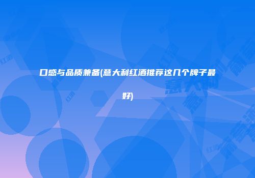 口感与品质兼备(意大利红酒推荐这几个牌子最好)