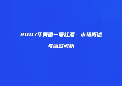 2007年美国一号红酒：市场概述与酒款解析