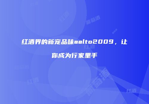 红酒界的新宠品味aalto2009，让你成为行家里手