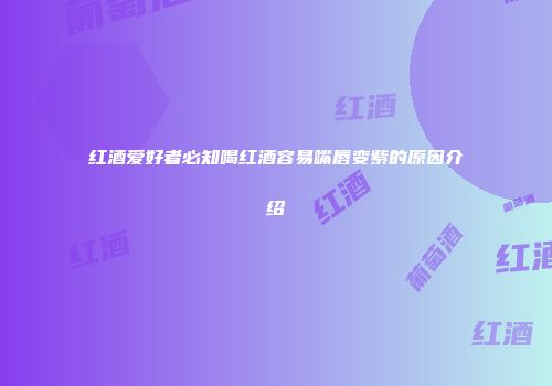 红酒爱好者必知喝红酒容易嘴唇变紫的原因介绍