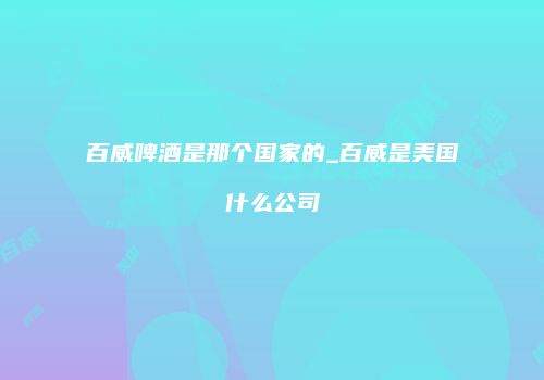 百威啤酒是那个国家的_百威是美国什么公司