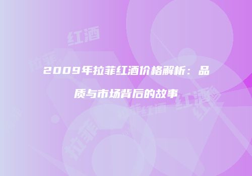 2009年拉菲红酒价格解析：品质与市场背后的故事