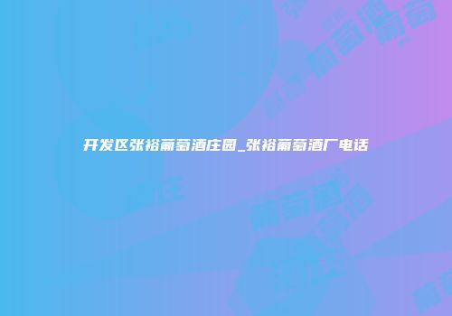 开发区张裕葡萄酒庄园_张裕葡萄酒厂电话