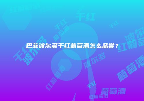 巴菲波尔多干红葡萄酒怎么品尝？