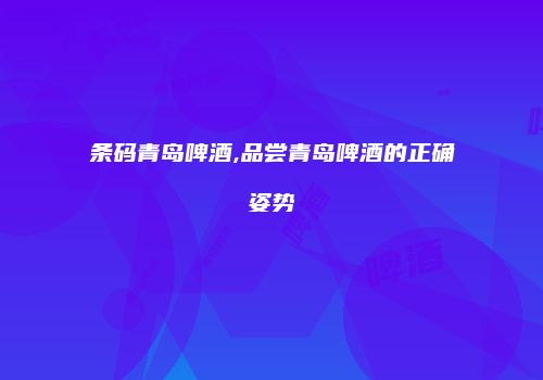 条码青岛啤酒,品尝青岛啤酒的正确姿势