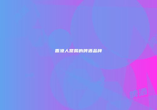 香港人常喝的啤酒品牌