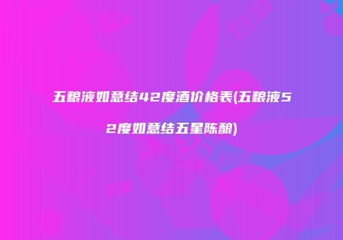 五粮液如意结42度酒价格表(五粮液52度如意结五星陈酿)