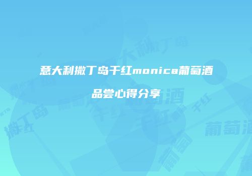 意大利撒丁岛干红monica葡萄酒品尝心得分享