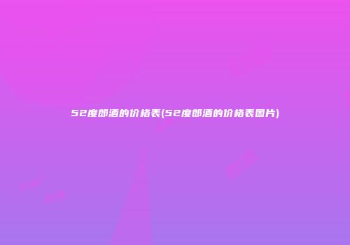 52度郎酒的价格表(52度郎酒的价格表图片)