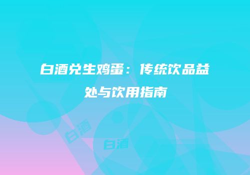白酒兑生鸡蛋：传统饮品益处与饮用指南