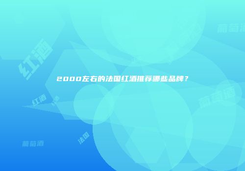 2000左右的法国红酒推荐哪些品牌？