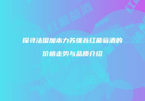 探寻法国加本力苏维翁红葡萄酒的价格走势与品质介绍