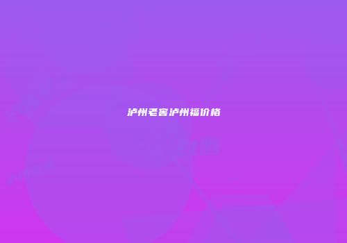泸州老窖泸州福价格