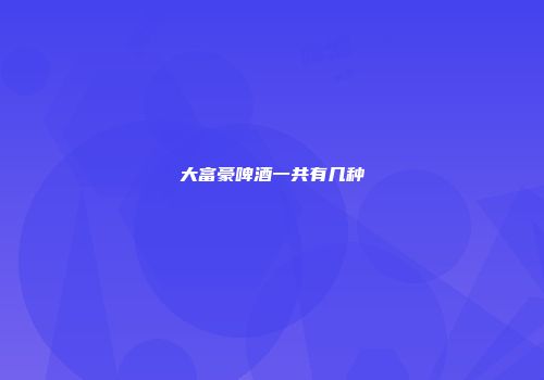 大富豪啤酒一共有几种