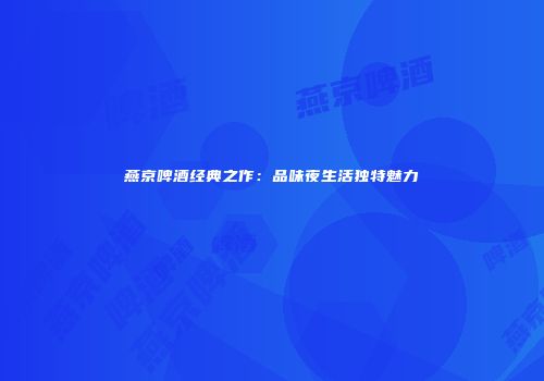 燕京啤酒经典之作：品味夜生活独特魅力