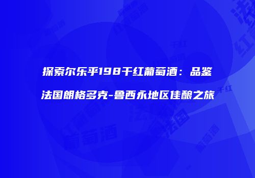 探索尔乐乎198干红葡萄酒：品鉴法国朗格多克-鲁西永地区佳酿之旅