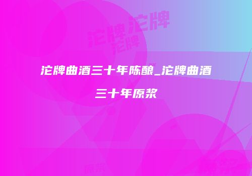 沱牌曲酒三十年陈酿_沱牌曲酒三十年原浆