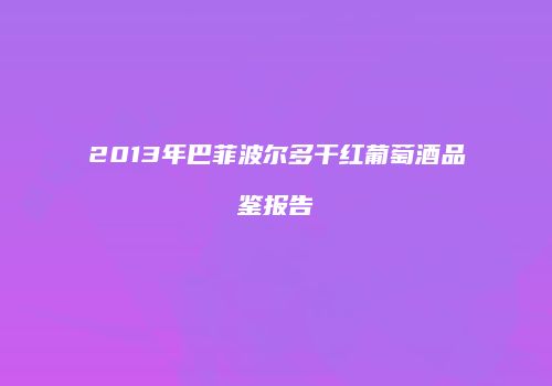 2013年巴菲波尔多干红葡萄酒品鉴报告