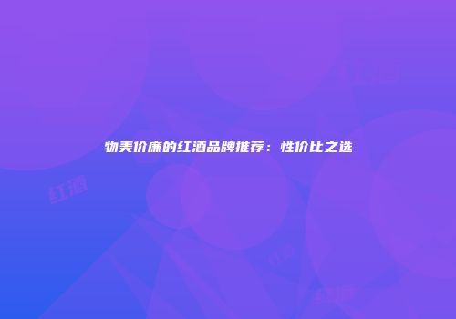 物美价廉的红酒品牌推荐：性价比之选