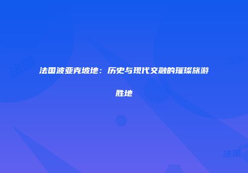 法国波亚克坡地：历史与现代交融的璀璨旅游胜地