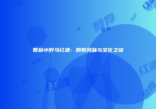 智利小野马红酒：醇厚风味与文化之旅