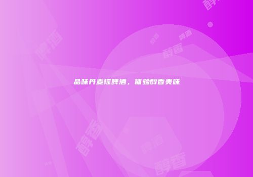 品味丹麦棕啤酒，体验醇香美味