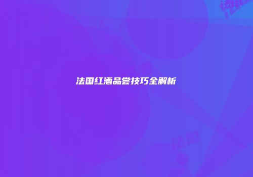 法国红酒品尝技巧全解析
