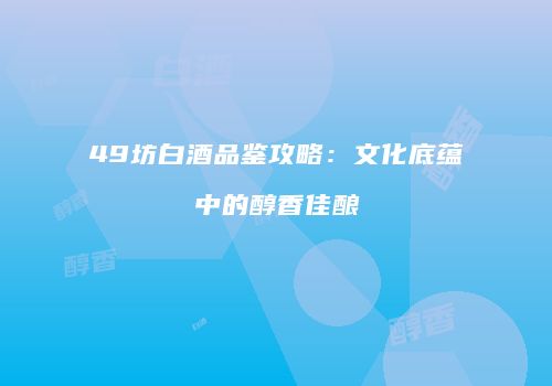 49坊白酒品鉴攻略：文化底蕴中的醇香佳酿