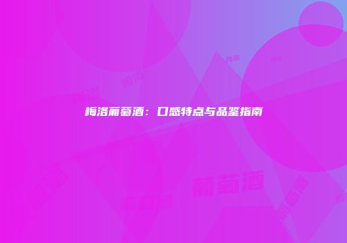 梅洛葡萄酒：口感特点与品鉴指南