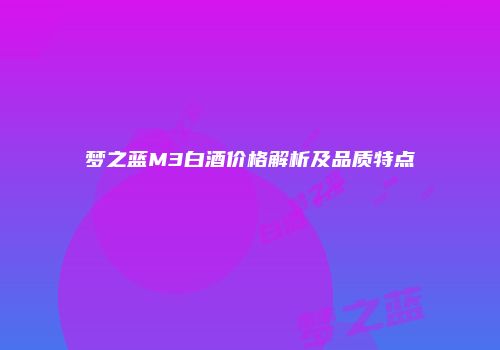 梦之蓝M3白酒价格解析及品质特点