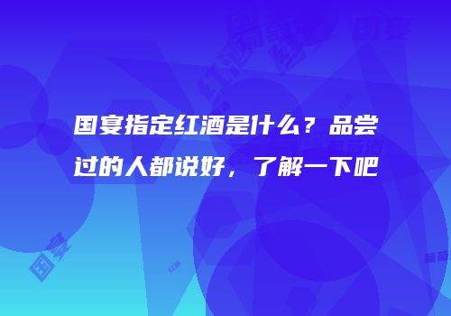 国宴指定红酒是什么？品尝过的人都说好，了解一下吧