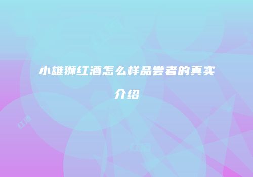 小雄狮红酒怎么样品尝者的真实介绍