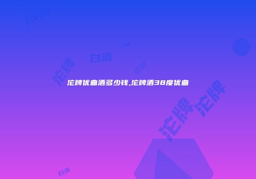 沱牌优曲酒多少钱,沱牌酒38度优曲